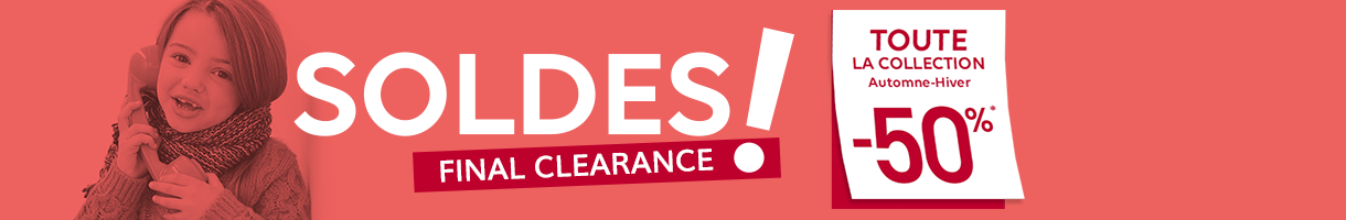 SOLDES ! FINAL CLEARANCE | TOUTE LA COLLECTION Automne-Hiver -50%* SOLDES ! FINAL CLEARANCE | TOUTE LA COLLECTION Automne-Hiver -50%*