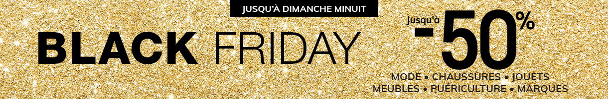 BLACK FRIDAY : Jusqu'à -50% - Mode, Chaussures, Jouets Meubles, Puériculture, Marques BLACK FRIDAY : Jusqu'à -50% - Mode, Chaussures, Jouets Meubles, Puériculture, Marques